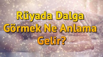 Rüyada Dalga Görmek Ne Anlama Gelir? Rüyada Dalga Geçmek Ve Dalga Altında Kalmak Tabiri