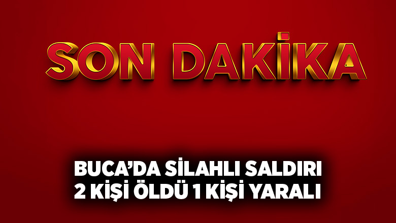 Buca’da Silahlı Saldırı 2 Kişi Öldü 1 Kişi Yaralandı
